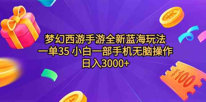 （9612期）梦幻西游手游全新蓝海玩法 一单35 小白一部手机无脑操作 日入3000+轻轻…-天孤无涯网