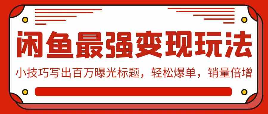 （9606期）闲鱼最强变现玩法：小技巧写出百万曝光标题，轻松爆单，销量倍增-天孤无涯网