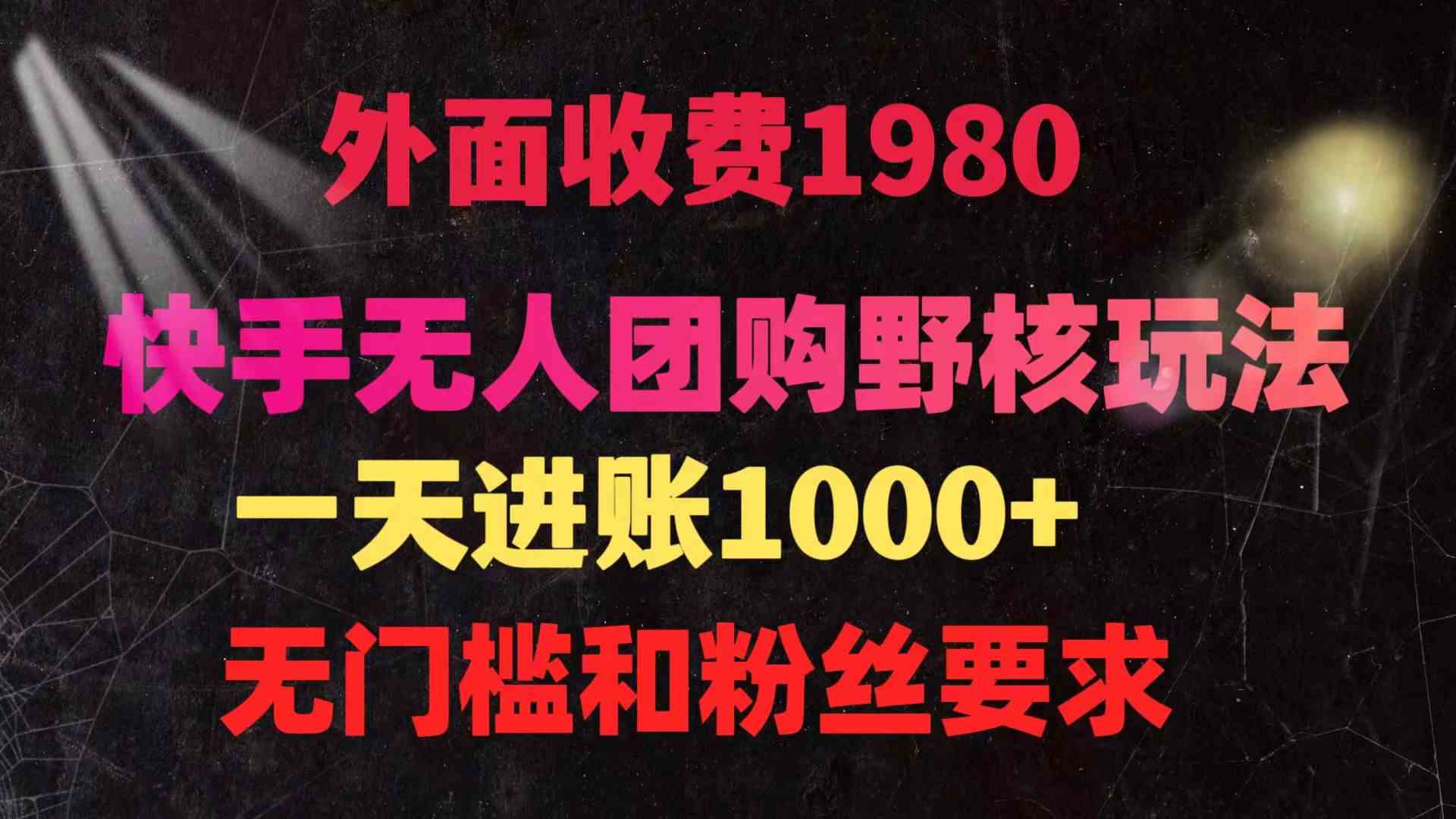 （9638期）快手无人团购带货野核玩法，一天4位数 无任何门槛-天孤无涯网