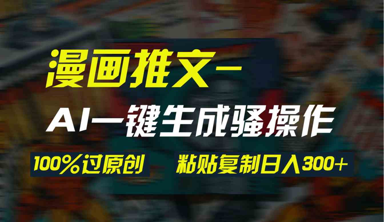（9635期）AI一键生成漫画爆款视频，3分钟1条双重去重100%过原创，粘贴复制日入300+-天孤无涯网