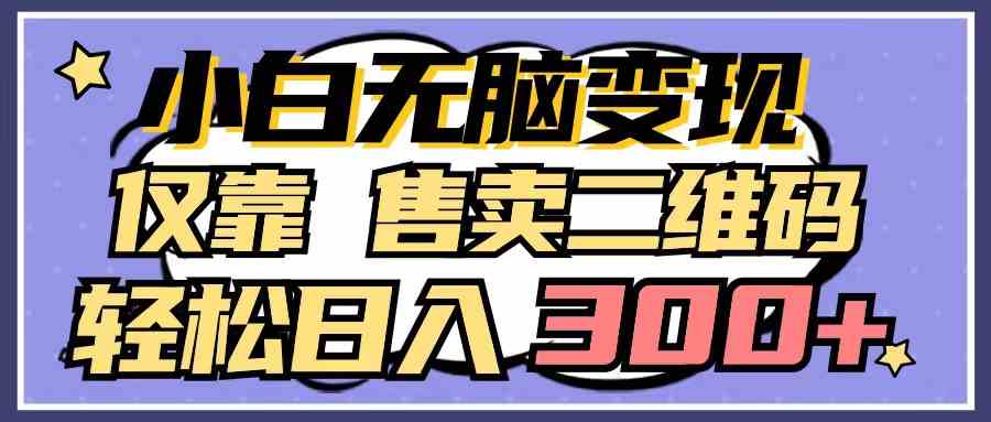 （9637期）小白无脑变现，仅靠售卖二维码，轻松日入300+-天孤无涯网