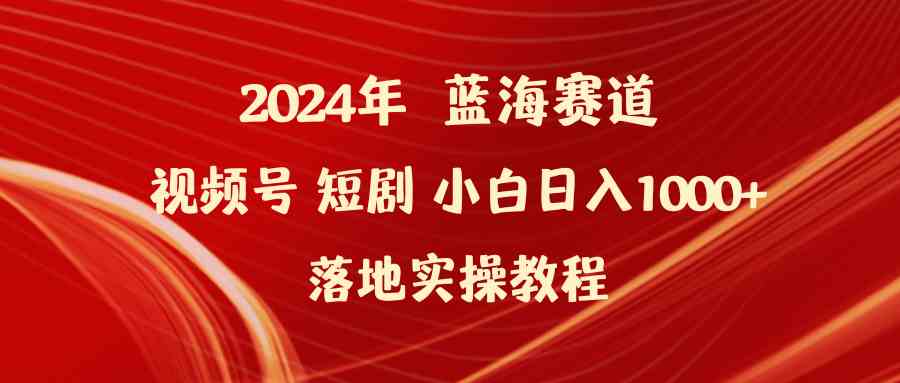 （9634期）2024年蓝海赛道视频号短剧 小白日入1000+落地实操教程-天孤无涯网