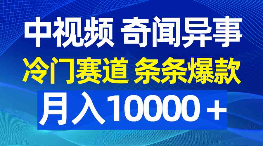 （9627期）中视频奇闻异事，冷门赛道条条爆款，月入10000＋-天孤无涯网