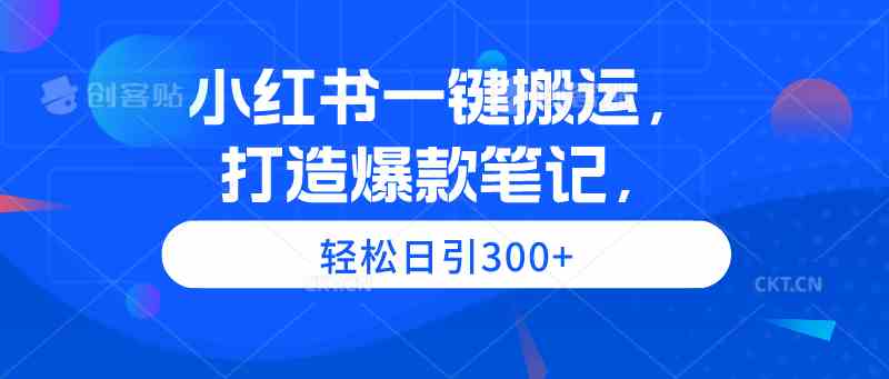 （9673期）小红书一键搬运，打造爆款笔记，轻松日引300+-天孤无涯网