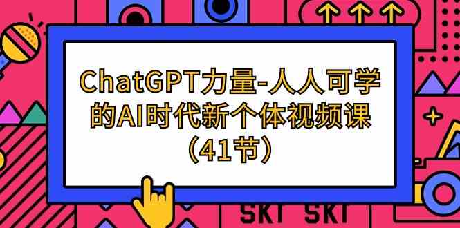 （9670期）ChatGPT-力量-人人可学的AI时代新个体视频课（41节）-天孤无涯网