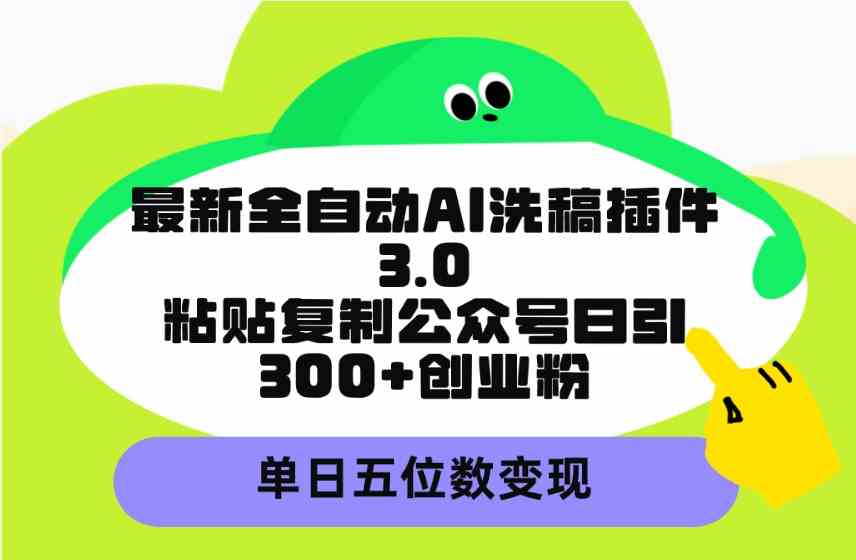 （9662期）最新全自动AI洗稿插件3.0，粘贴复制公众号日引300+创业粉，单日五位数变现-天孤无涯网