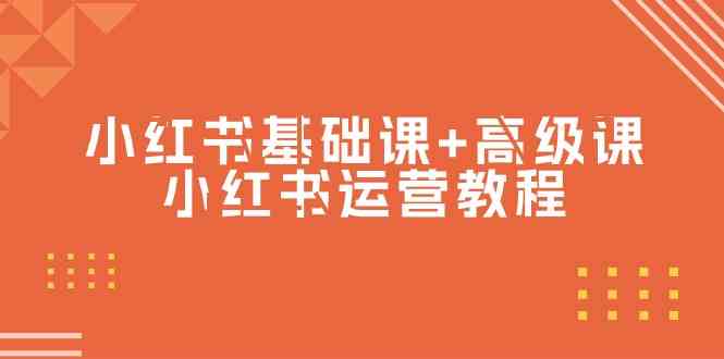 （9660期）小红书基础课+高级课-小红书运营教程（53节视频课）-天孤无涯网
