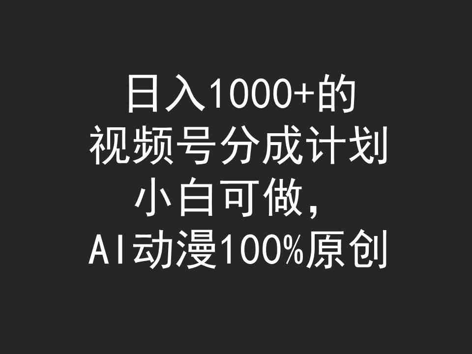 （9653期）日入1000+的视频号分成计划，小白可做，AI动漫100%原创-天孤无涯网
