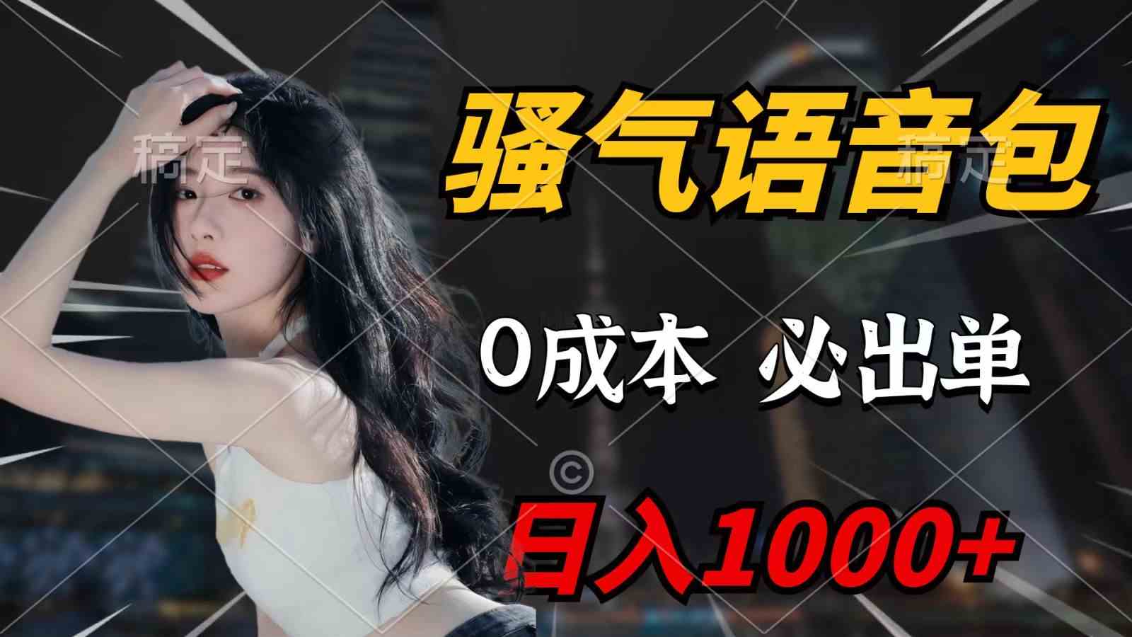 （9701期）骚气语音包，0成本一天1000+，闭着眼也能出单，详细教程！-天孤无涯网