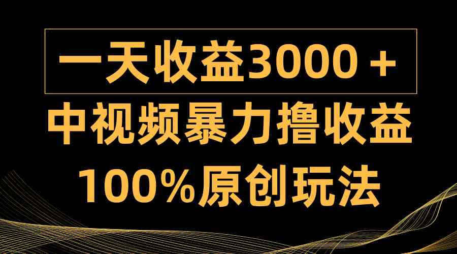 （9696期）中视频暴力撸收益，日入3000＋，100%原创玩法，小白轻松上手多种变现方式-天孤无涯网