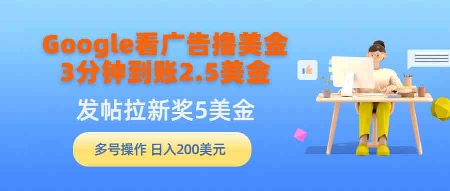 （9678期）Google看广告撸美金，3分钟到账2.5美金，发帖拉新5美金，多号操作，日入…-天孤无涯网