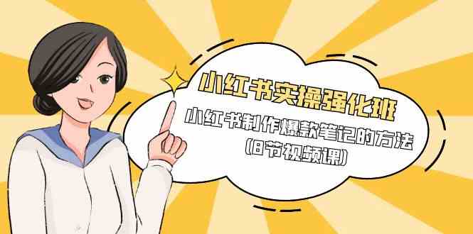 （9755期）小红书实操强化班，小红书制作爆款笔记的方法（8节视频课）-天孤无涯网