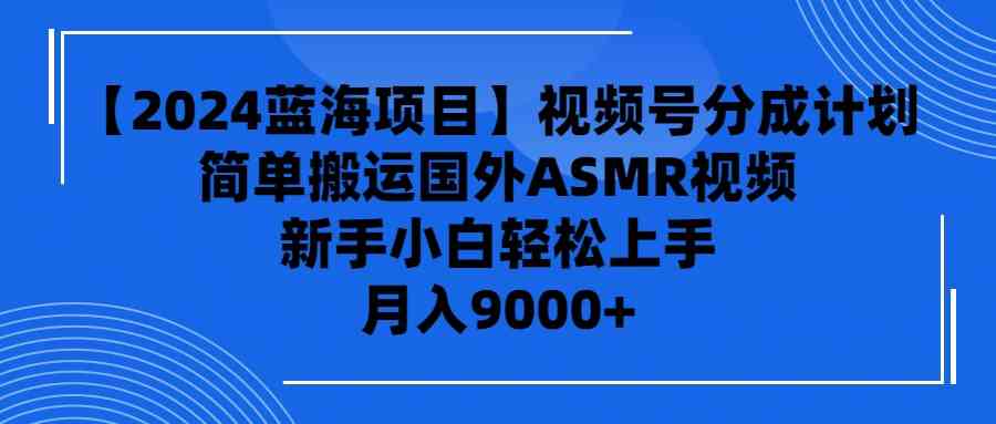 （9743期）【2024蓝海项目】视频号分成计划，无脑搬运国外ASMR视频，新手小白轻松…-天孤无涯网
