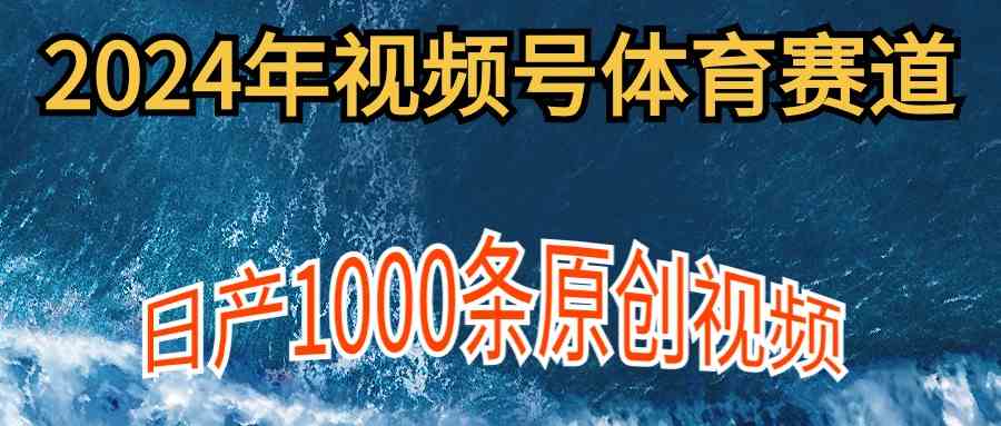 （9810期）2024年体育赛道视频号，新手轻松操作， 日产1000条原创视频,多账号多撸分成-天孤无涯网