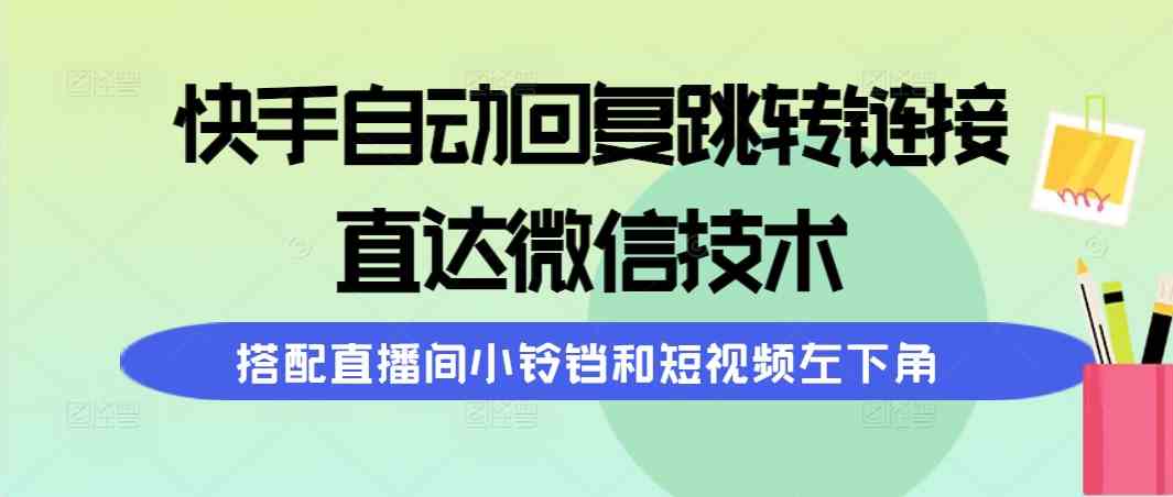 （9808期）快手自动回复跳转链接，直达微信技术，搭配直播间小铃铛和短视频左下角-天孤无涯网