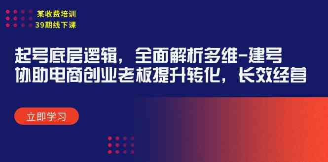 （9806期）某收费培训39期线下课：起号底层逻辑，全面解析多维 建号，协助电商创业…-天孤无涯网