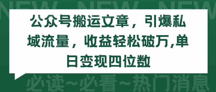 （9795期）公众号搬运文章，引爆私域流量，收益轻松破万，单日变现四位数-天孤无涯网