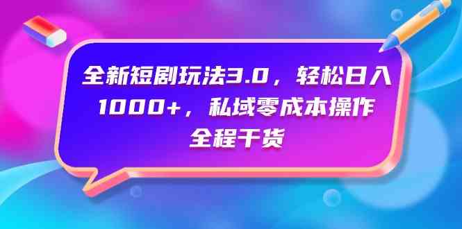 （9794期）全新短剧玩法3.0，轻松日入1000+，私域零成本操作，全程干货-天孤无涯网
