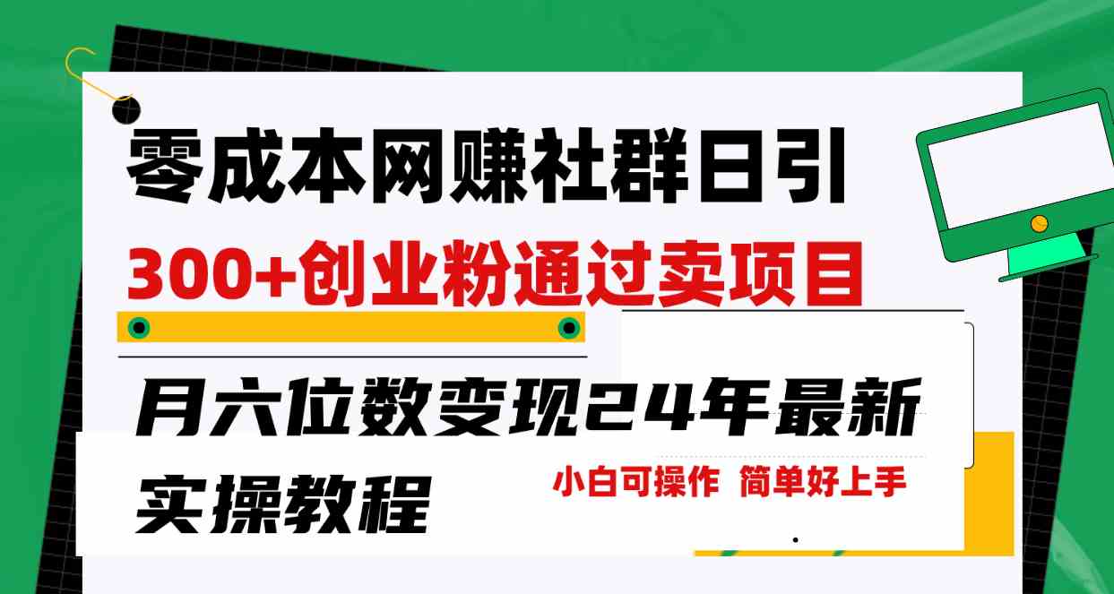 （9728期）零成本网赚群日引300+创业粉，卖项目月六位数变现，门槛低好上手！24年…-天孤无涯网
