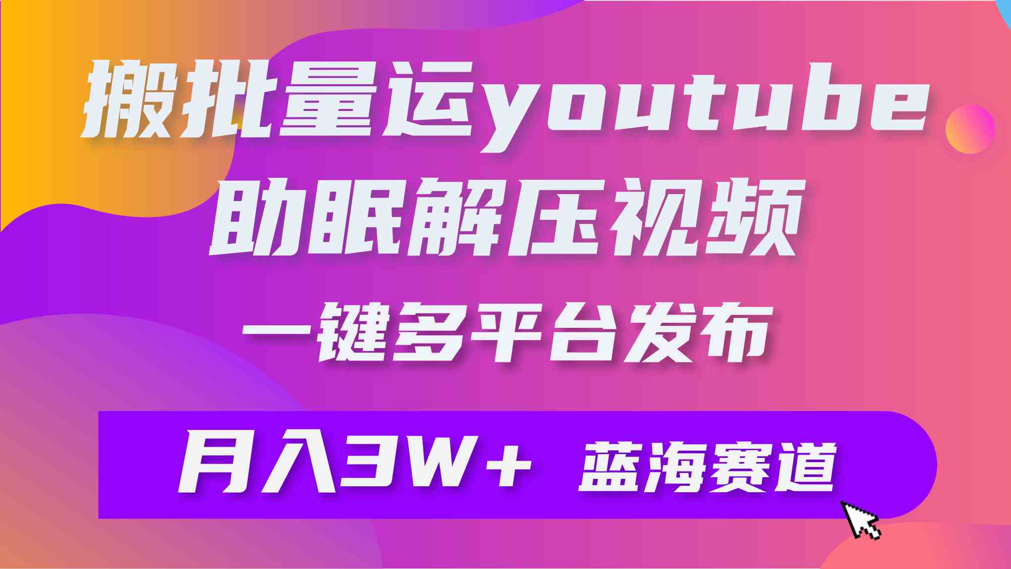 （9727期）批量搬运YouTube解压助眠视频 一键多平台发布 月入2W+-天孤无涯网