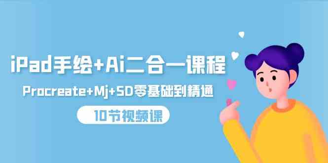（9720期）iPad手绘+Ai二合一课程，Procreate+Mj+SD零基础到精通（10节视频课）-天孤无涯网