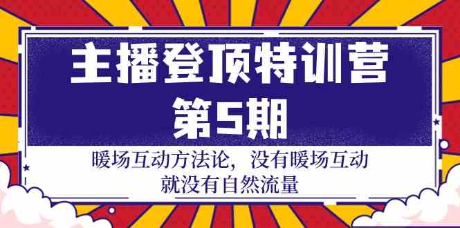 （9783期）主播 登顶特训营-第5期：暖场互动方法论 没有暖场互动 就没有自然流量-30节-天孤无涯网