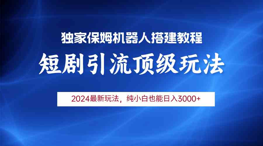 （9780期）2024短剧引流机器人玩法，小白月入3000+-天孤无涯网