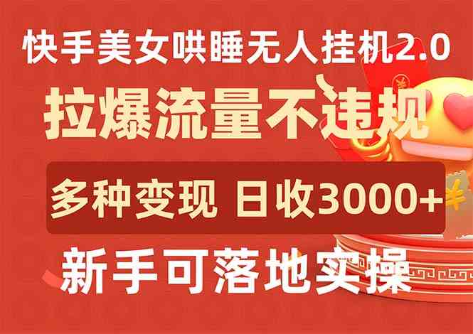 （9767期）快手美女哄睡无人挂机2.0，拉爆流量不违规，多种变现途径，日收3000+，…-天孤无涯网