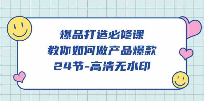 （9739期）爆品 打造必修课，教你如何-做产品爆款（24节-高清无水印）-天孤无涯网
