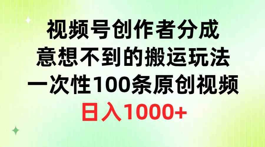 （9737期）视频号创作者分成，意想不到的搬运玩法，一次性100条原创视频，日入1000+-天孤无涯网