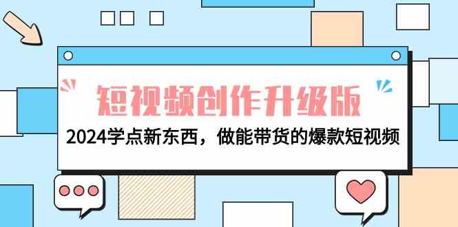 （9734期）电商人必看-短视频创作升级版：2024学点新东西，做能带货的爆款短视频-天孤无涯网
