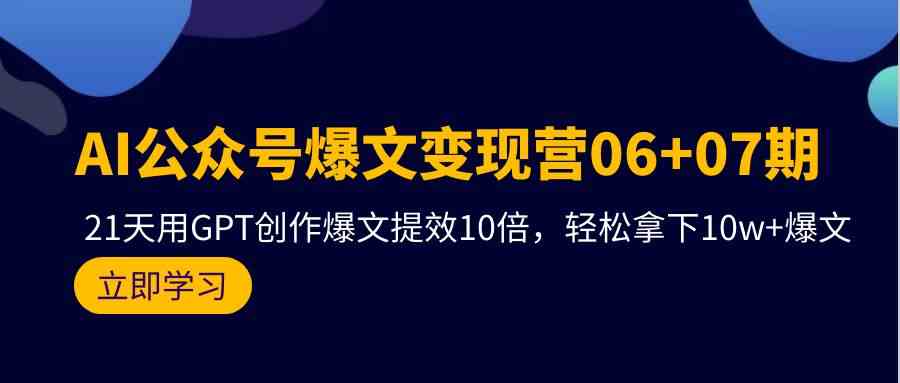 （9839期）AI公众号爆文变现营06+07期，21天用GPT创作爆文提效10倍，轻松拿下10w+爆文-天孤无涯网