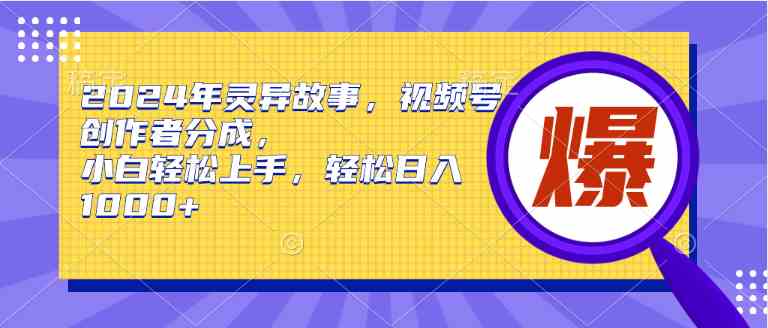 （9833期）2024年灵异故事，视频号创作者分成，小白轻松上手，轻松日入1000+-天孤无涯网
