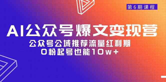 （9824期）AI公众号爆文-变现营06期，公众号公域推荐流量红利期，0粉起号也能10w+-天孤无涯网