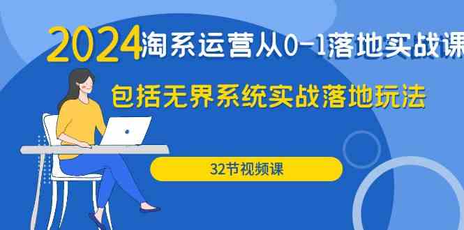 （9919期）2024·淘系运营从0-1落地实战课：包括无界系统实战落地玩法（32节）-天孤无涯网
