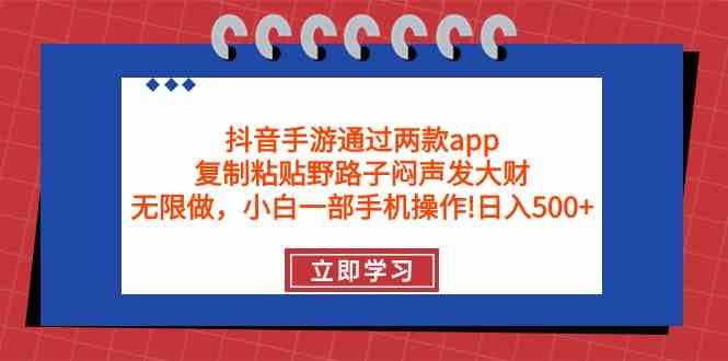 （9912期）抖音手游通过两款app，复制粘贴野路子闷声发大财，无限做 一部手机日入500+-天孤无涯网