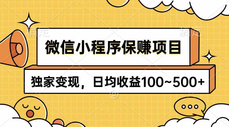 （9900期）微信小程序保赚项目，独家变现，日均收益100~500+-天孤无涯网