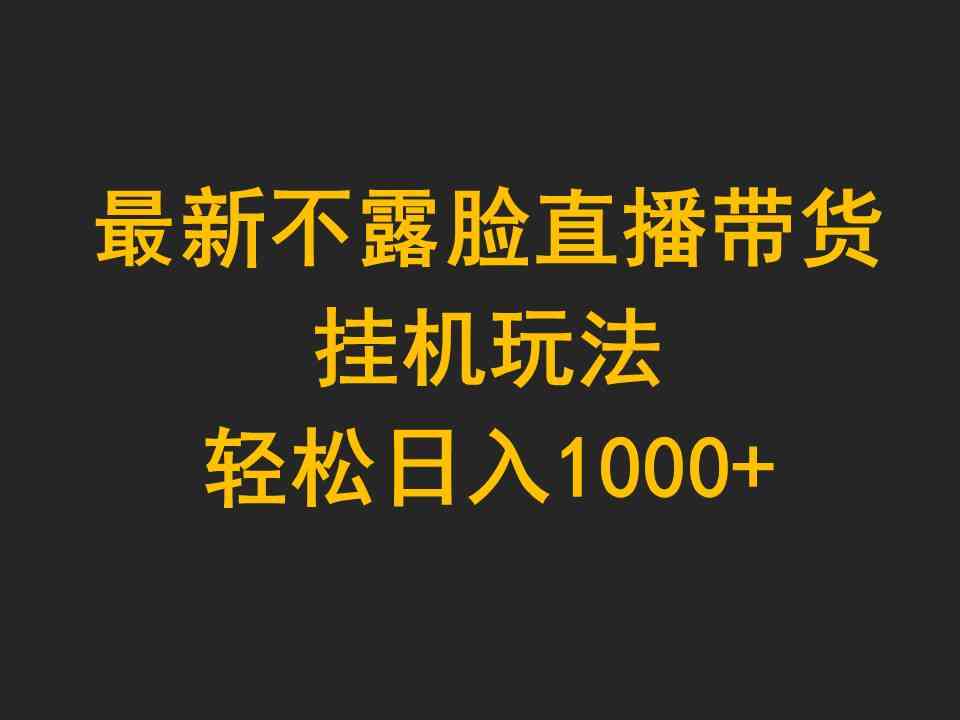 （9897期）最新不露脸直播带货，挂机玩法，轻松日入1000+-天孤无涯网