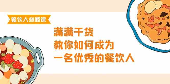 （9884期）餐饮人必修课，满满干货，教你如何成为一名优秀的餐饮人（47节课）-天孤无涯网