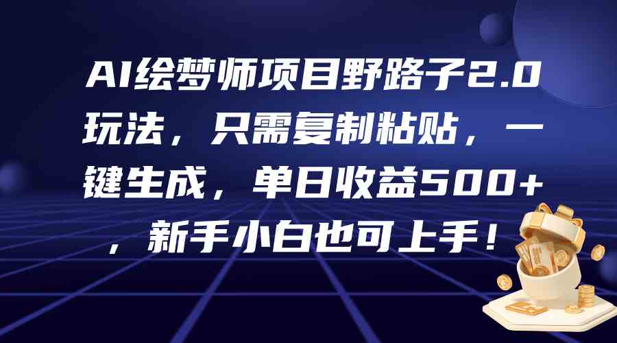 （9876期）AI绘梦师项目野路子2.0玩法，只需复制粘贴，一键生成，单日收益500+，新…-天孤无涯网