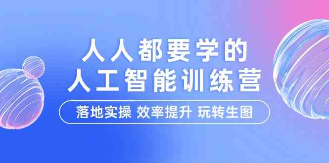 （9872期）人人都要学的-人工智能特训营，落地实操 效率提升 玩转生图（22节课）-天孤无涯网