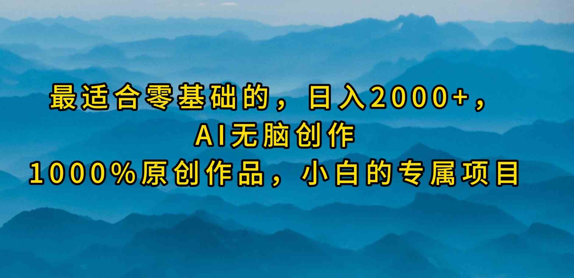 （9866期）最适合零基础的，日入2000+，AI无脑创作，100%原创作品，小白的专属项目-天孤无涯网