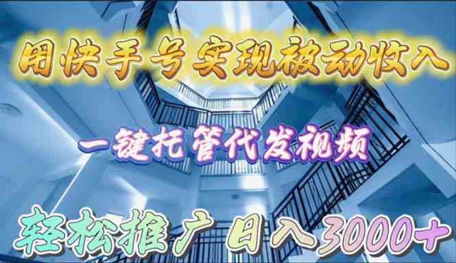 （9860期）用快手号实现被动收入，一键托管代发视频，轻松推广日入3000+-天孤无涯网