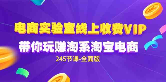 （9859期）电商-实验室 线上收费VIP，带你玩赚淘系淘宝电商（245节课-全面版）-天孤无涯网