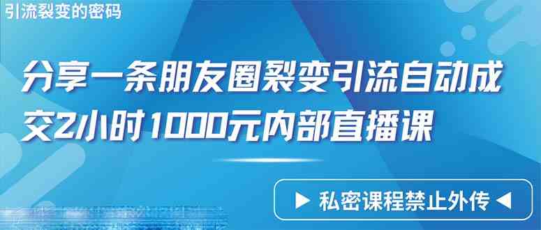 （9850期）仅靠分享一条朋友圈裂变引流自动成交2小时1000内部直播课程-天孤无涯网
