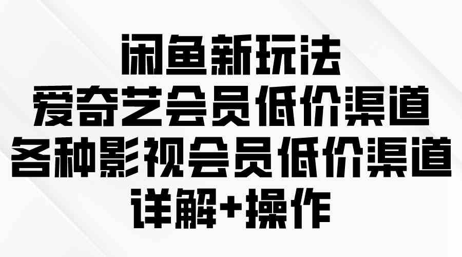 （9950期）闲鱼新玩法，爱奇艺会员低价渠道，各种影视会员低价渠道详解-天孤无涯网