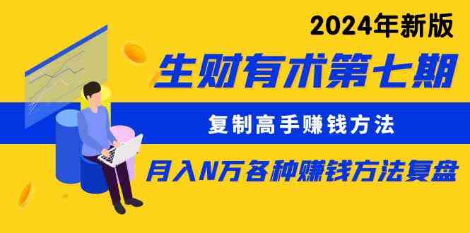 （9943期）生财有术第七期：复制高手赚钱方法 月入N万各种方法复盘（更新到24年0410）-天孤无涯网