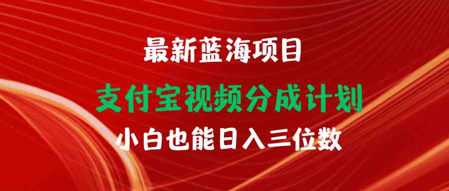 （9939期）最新蓝海项目 支付宝视频频分成计划 小白也能日入三位数-天孤无涯网