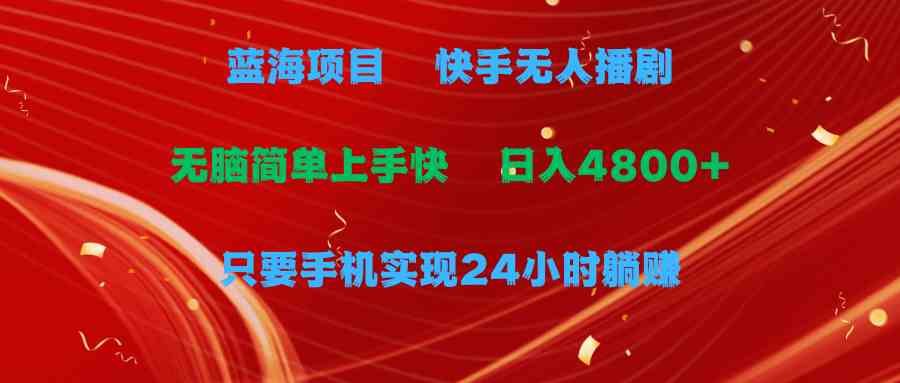 （9937期）蓝海项目，快手无人播剧，一天收益4800+，手机也能实现24小时躺赚，无脑…-天孤无涯网