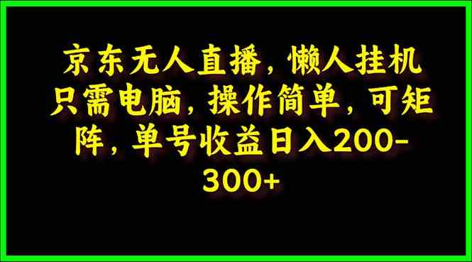 （9973期）京东无人直播，电脑挂机，操作简单，懒人专属，可矩阵操作 单号日入200-300-天孤无涯网